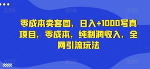 零成本卖套图，日入+1000写真项目，零成本，纯利润收入，全网引流玩法-网创学习资源