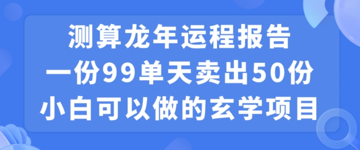 图片[1]-小白可做的玄学项目，出售”龙年运程报告”一份99元单日卖出100份利润9900元，0成本投入【揭秘】-网创学习资源