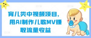 育儿类中视频项目，用AI制作儿歌MV赚取流量收益-网创学习资源