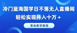 冷门蓝海国学日不落无人直播间，轻松实现月入十万+，落地教学教程【揭秘】-网创学习资源