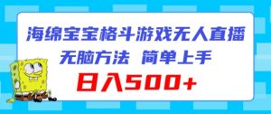 海绵宝宝格斗对战无人直播，无脑玩法，简单上手，日入500+【揭秘】-网创学习资源