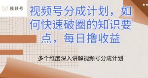 视频号分成计划，如何快速破圈的知识要点，每日撸收益【揭秘】-网创学习资源
