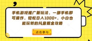 手机游戏推广新玩法，一部手机即可操作，轻松日入1000+，小白也能玩转的抖音掘金攻略【揭秘】-网创学习资源