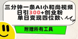 三分钟一条AI小和尚视频 ，日引300+创业粉，单日变现四位数 ，附赠全套免费工具【揭秘】-网创学习资源