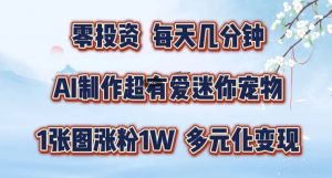AI制作超有爱迷你宠物玩法，1张图涨粉1W，多元化变现，手把手交给你【揭秘】-网创学习资源