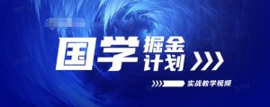 国学掘金计划2024实战教学视频教学，高复购项目长久项目-网创学习资源