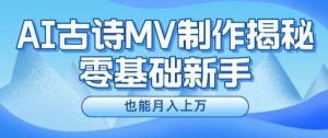 新手必看，利用AI制作古诗MV，快速实现月入上万【揭秘】-网创学习资源