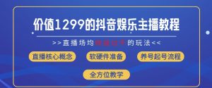 价值1299的抖音娱乐主播场均直播收入过千打法教学(8月最新)【揭秘】-网创学习资源