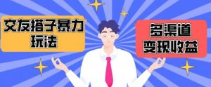搭子交友群暴力变现玩法，抖音快手等多渠道变现玩法，月收益轻松突破1.6W+【揭秘】-网创学习资源