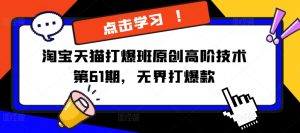 淘宝天猫打爆班原创高阶技术第61期，无界打爆款-网创学习资源