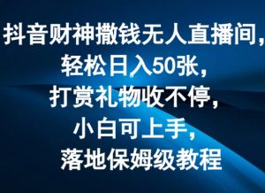 抖音财神撒钱无人直播间轻松日入50张，打赏礼物收不停，小白可上手，落地保姆级教程【揭秘】-网创学习资源