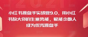 小红书操盘手实战营9.0，用小红书放大你的生意势能，赋能少数人成为优秀操盘手-网创学习资源