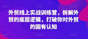 外贸线上实战训练营，拆解外贸的底层逻辑，打破你对外贸的固有认知-网创学习资源