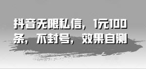 抖音无限私信，1元100条，不封号，效果自测-网创学习资源