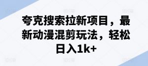 夸克搜索拉新项目，最新动漫混剪玩法，轻松日入1k+-网创学习资源