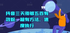 抖音三天涨够五百有效粉，趁有方法，速度执行-网创学习资源
