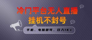 全网首发冷门平台无人直播挂机项目，三天起号日入1000＋，手机电脑都可操作小白轻松上手【揭秘】-网创学习资源