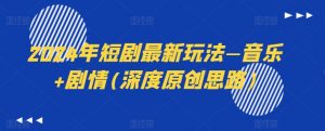 2024年短剧最新玩法—音乐+剧情(深度原创思路)-网创学习资源