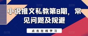 小说推文私教第8期，常见问题及规避-网创学习资源