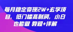 每月稳定变现2W+玄学项目，低门槛高利润，小白也能做 教程+详解【揭秘】-网创学习资源