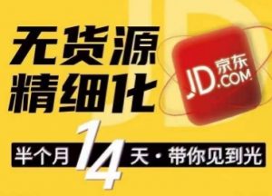 京东无货源精细化训练营，​0门槛快速上手，轻松做出无货源爆款，可复制放大做店群-网创学习资源