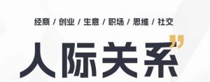 人际关系思维提升课 ，个人破圈 职场提升 结交贵人 处事指导课-网创学习资源