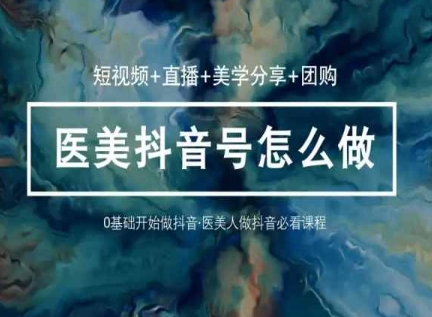 图片[1]-玩转医美抖音短视频与直播，36堂网课学逻辑(短视频+直播+美学分享+团购)-网创学习资源