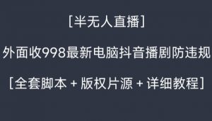 外面收998最新半无人直播电脑抖音播剧防违规【全套脚本＋版权片源＋详细教程】-网创学习资源
