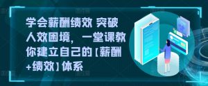 学会薪酬绩效 突破人效困境，​一堂课教你建立自己的【薪酬+绩效】体系-网创学习资源