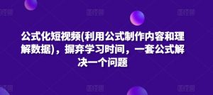公式化短视频(利用公式制作内容和理解数据)，摒弃学习时间，一套公式解决一个问题-网创学习资源