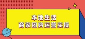 本地生活商家团购运营实操，看完课程即可实操团购运营-网创学习资源