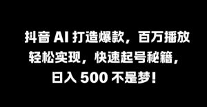 抖音 AI 打造爆款，百万播放轻松实现，快速起号秘籍【揭秘】-网创学习资源