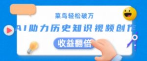 菜鸟轻松破万：AI助力历史知识视频创作，收益翻倍【揭秘】-网创学习资源