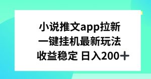 小说推文APP拉新，一键挂JI新玩法，收益稳定日入200+【揭秘】-网创学习资源