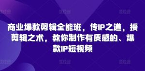 商业爆款剪辑全能班，传IP之道，授剪辑之术，教你制作有质感的、爆款IP短视频-网创学习资源