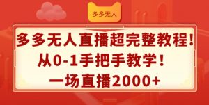 多多无人直播超完整教程，从0-1手把手教学，一场直播2k+【揭秘】-网创学习资源