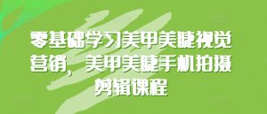 零基础学习美甲美睫视觉营销，美甲美睫手机拍摄剪辑课程-网创学习资源