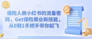 保险人做小红书的流量密码，Get保险展业新技能，从0到1手把手带你起飞-网创学习资源