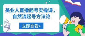 美业人直播起号实操课，自然流起号方法论-网创学习资源