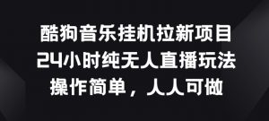 酷狗音乐挂JI拉新项目，24小时纯无人直播玩法，操作简单人人可做【揭秘】-网创学习资源