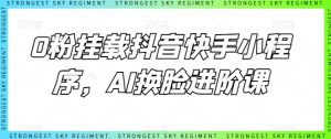 0粉挂载抖音快手小程序，AI换脸进阶课-网创学习资源
