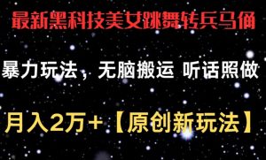 最新黑科技美女跳舞转兵马俑暴力玩法，无脑搬运 听话照做 月入2万+【原创新玩法】【揭秘】-网创学习资源