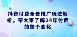 抖音付费全景推广玩法解析，带大家了解24年付费的整个变化-网创学习资源