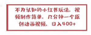 不为认知的小红书玩法，视频制作简单，几分钟一个原创动画视频，日入400+【揭秘】-网创学习资源