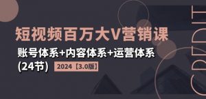 2024短视频百万大V营销课【3.0版】账号体系+内容体系+运营体系(24节)-网创学习资源