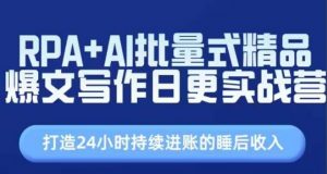 RPA+AI批量式精品爆文写作日更实战营，打造24小时持续进账的睡后收入-网创学习资源