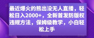 最近爆火的熊出没无人直播，轻松日入2000+，全新首发防版权违规方法【揭秘】-网创学习资源