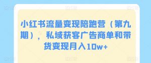 小红书流量变现陪跑营（第九期），私域获客广告商单和带货变现月入10w+-网创学习资源