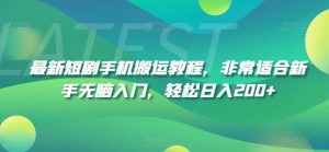 最新短剧手机搬运教程，非常适合新手无脑入门，轻松日入200+-网创学习资源