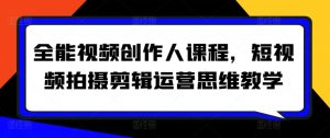 全能视频创作人课程，短视频拍摄剪辑运营思维教学-网创学习资源